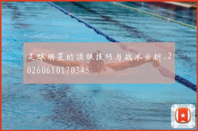 足球明星的顶级技巧与战术分析_20260610170345