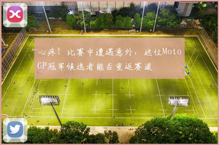 心疼！比赛中遭遇意外，这位MotoGP冠军候选者能否重返赛道