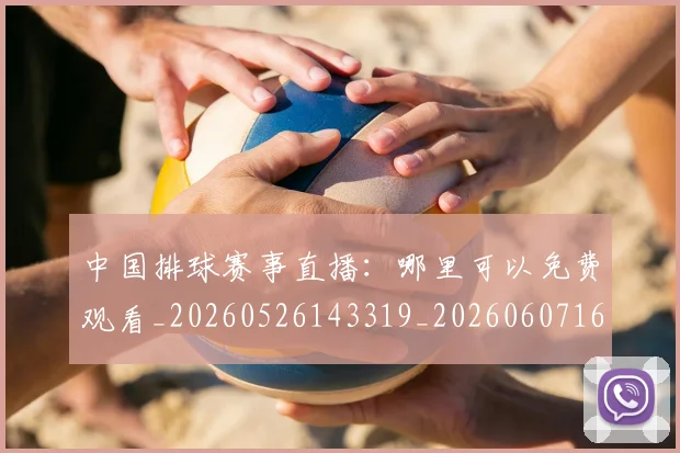 中国排球赛事直播：哪里可以免费观看_20260526143319_20260607160629