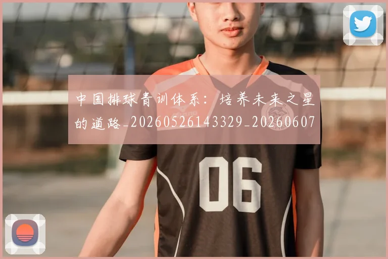中国排球青训体系：培养未来之星的道路_20260526143329_20260607160632
