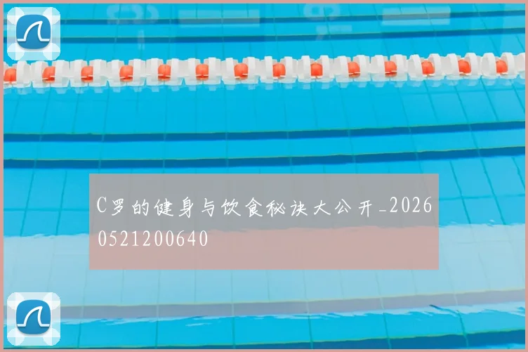 C罗的健身与饮食秘诀大公开_20260521200640