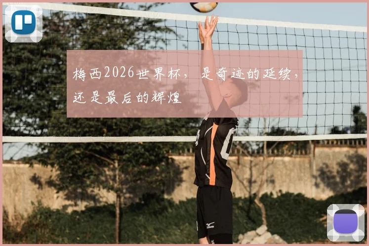 梅西2026世界杯，是奇迹的延续，还是最后的辉煌