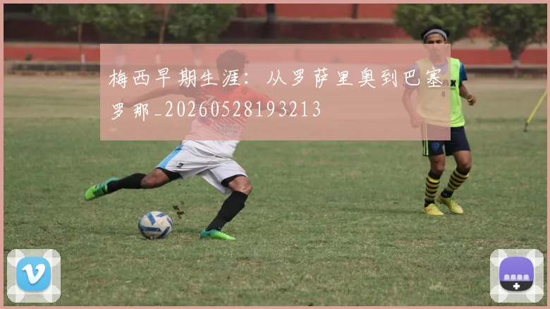 梅西早期生涯：从罗萨里奥到巴塞罗那_20260528193213