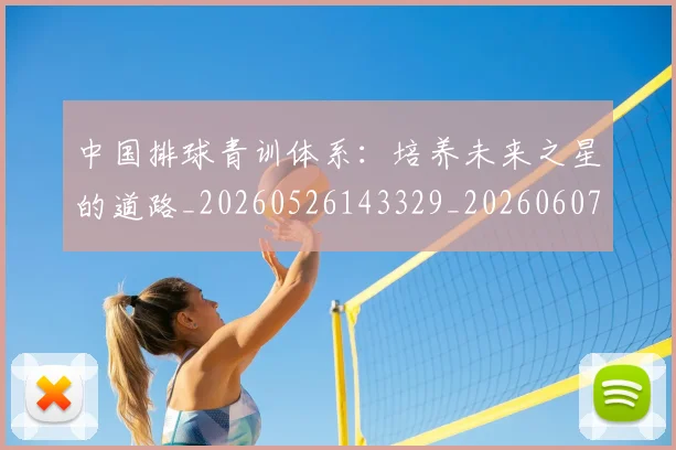 中国排球青训体系：培养未来之星的道路_20260526143329_20260607160632