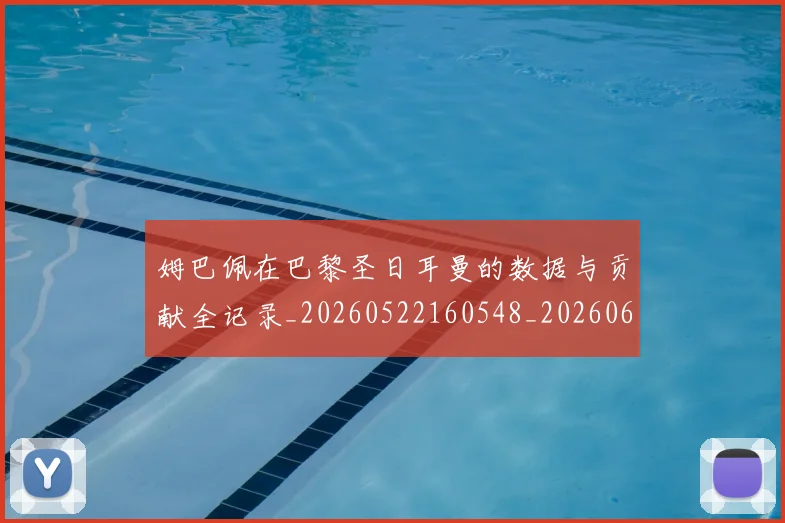 姆巴佩在巴黎圣日耳曼的数据与贡献全记录_20260522160548_20260609132750