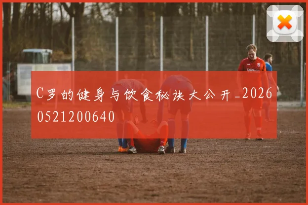 C罗的健身与饮食秘诀大公开_20260521200640