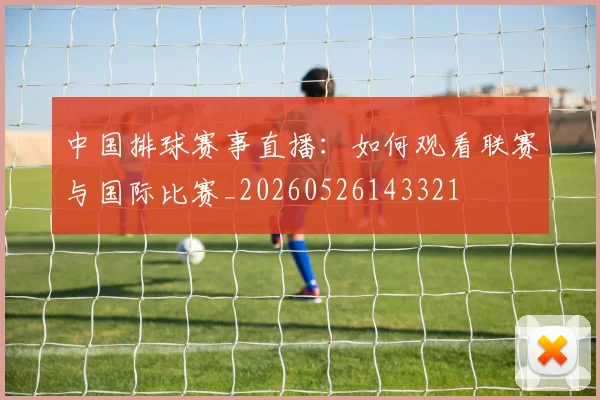 中国排球赛事直播：如何观看联赛与国际比赛_20260526143321
