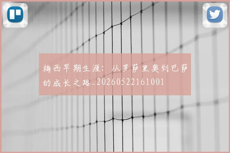 梅西早期生涯：从罗萨里奥到巴萨的成长之路_20260522161001