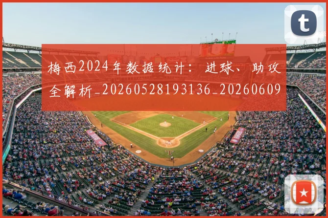 梅西2024年数据统计：进球、助攻全解析_20260528193136_20260609221116